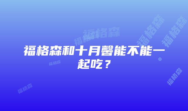 福格森和十月馨能不能一起吃？