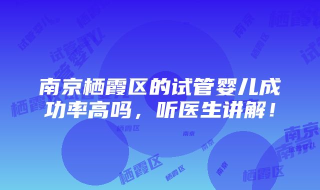 南京栖霞区的试管婴儿成功率高吗，听医生讲解！