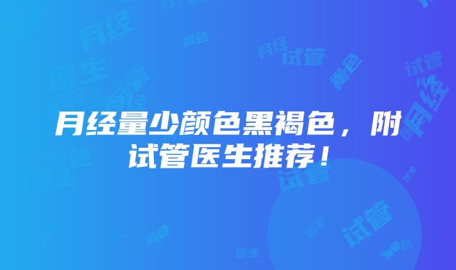 月经量少颜色黑褐色，附试管医生推荐！