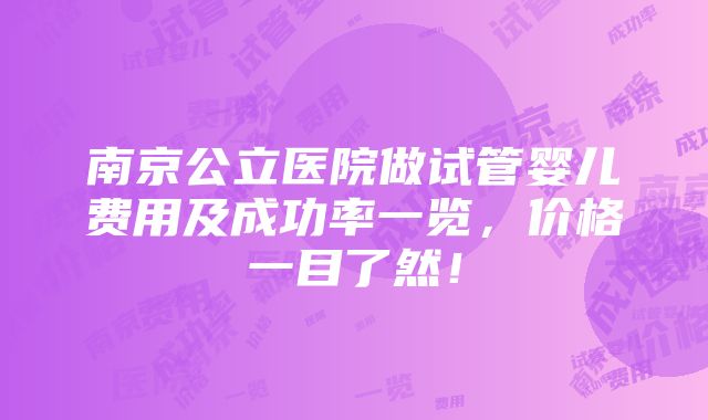 南京公立医院做试管婴儿费用及成功率一览，价格一目了然！