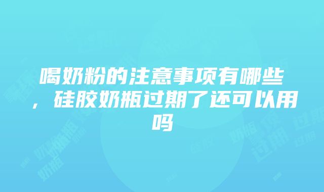 喝奶粉的注意事项有哪些，硅胶奶瓶过期了还可以用吗