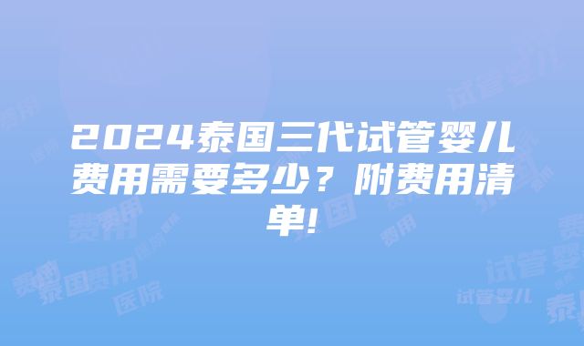 2024泰国三代试管婴儿费用需要多少？附费用清单!