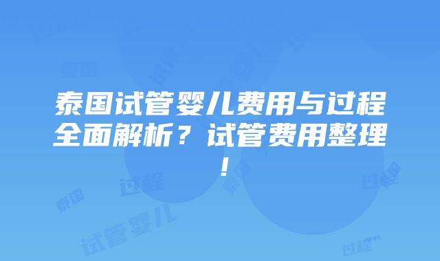 泰国试管婴儿费用与过程全面解析？试管费用整理！