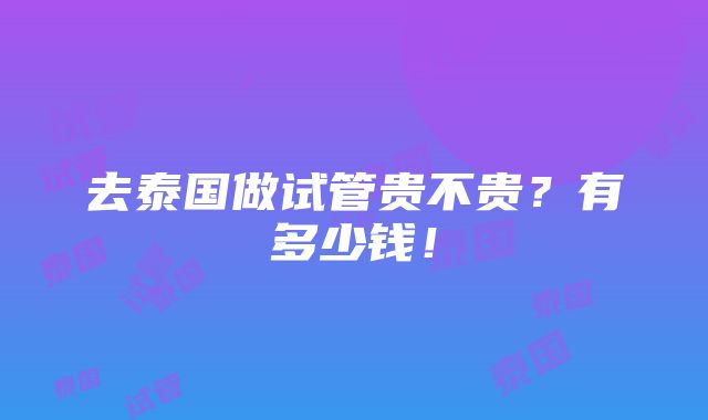 去泰国做试管贵不贵？有多少钱！