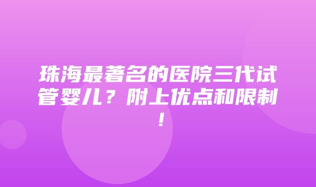 珠海最著名的医院三代试管婴儿？附上优点和限制！