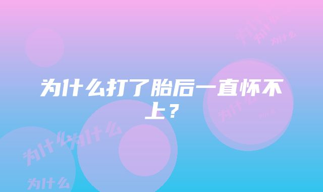 为什么打了胎后一直怀不上？