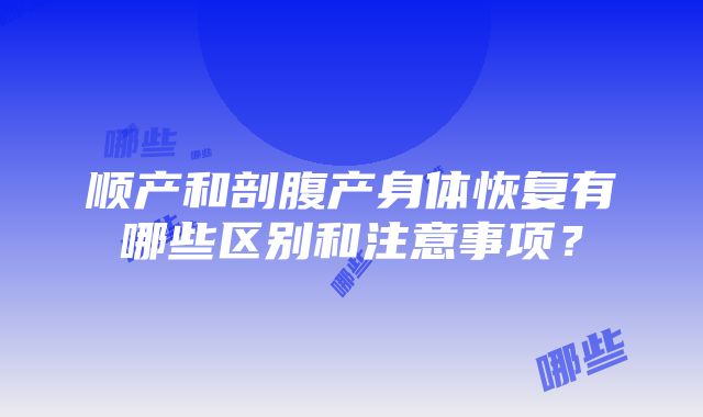 顺产和剖腹产身体恢复有哪些区别和注意事项？