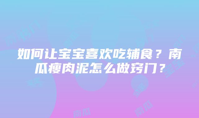 如何让宝宝喜欢吃辅食？南瓜瘦肉泥怎么做窍门？