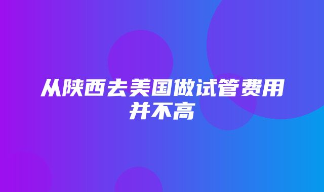 从陕西去美国做试管费用并不高