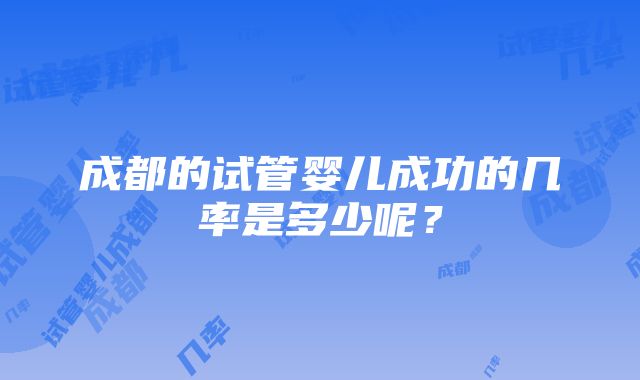 成都的试管婴儿成功的几率是多少呢？