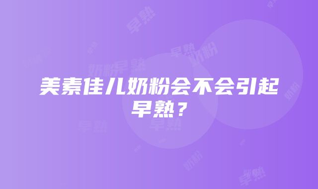 美素佳儿奶粉会不会引起早熟？