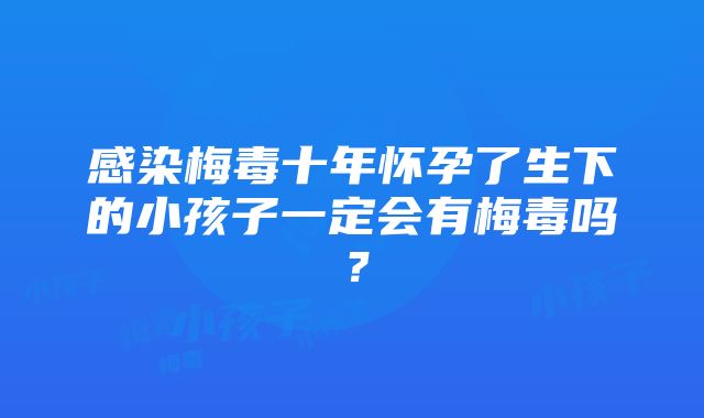 感染梅毒十年怀孕了生下的小孩子一定会有梅毒吗？