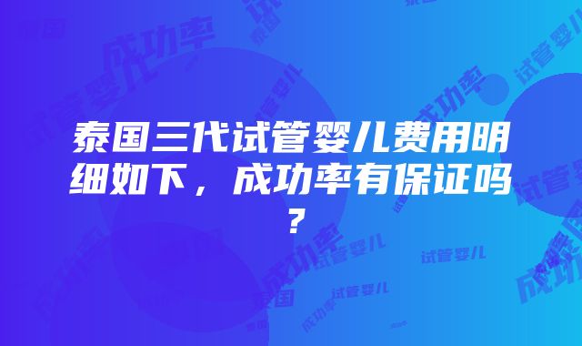 泰国三代试管婴儿费用明细如下，成功率有保证吗？