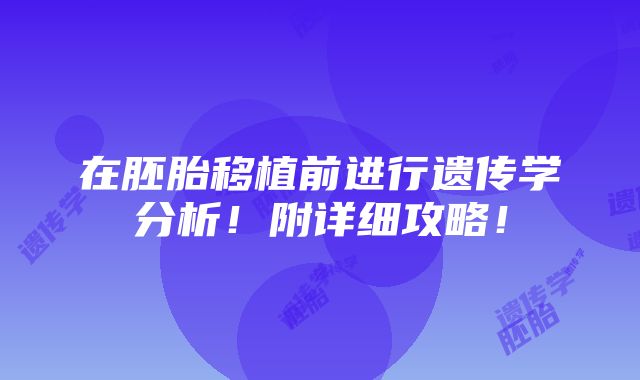 在胚胎移植前进行遗传学分析！附详细攻略！