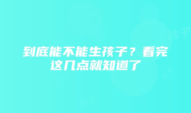 到底能不能生孩子？看完这几点就知道了