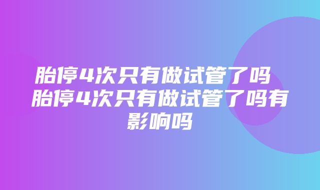 胎停4次只有做试管了吗 胎停4次只有做试管了吗有影响吗