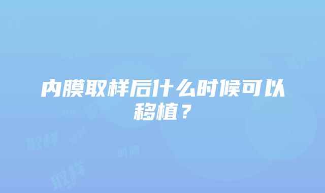 内膜取样后什么时候可以移植？