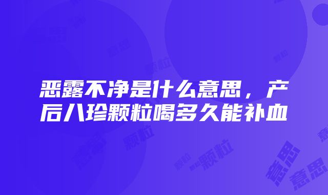 恶露不净是什么意思，产后八珍颗粒喝多久能补血