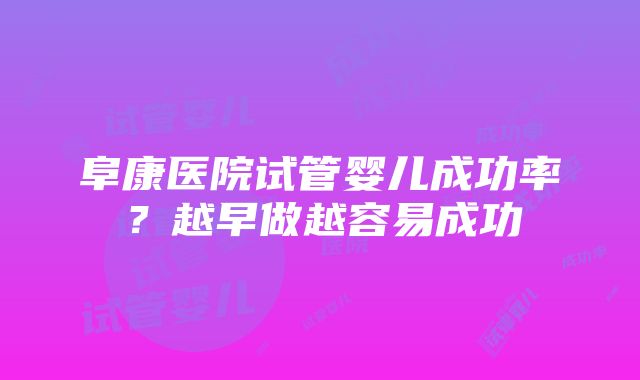 阜康医院试管婴儿成功率？越早做越容易成功