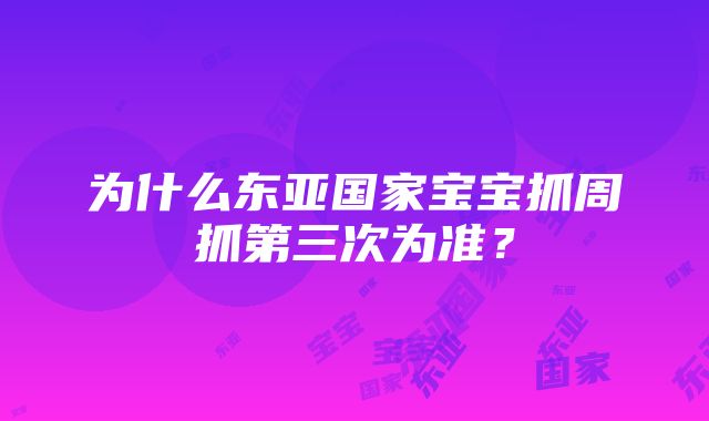 为什么东亚国家宝宝抓周抓第三次为准？