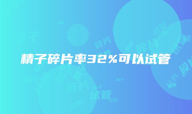 精子碎片率32%可以试管