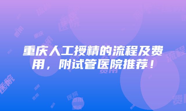 重庆人工授精的流程及费用，附试管医院推荐！