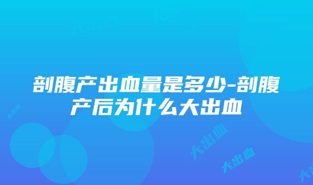 剖腹产出血量是多少-剖腹产后为什么大出血