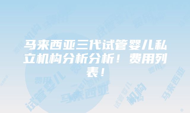 马来西亚三代试管婴儿私立机构分析分析！费用列表！