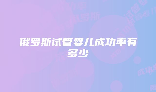 俄罗斯试管婴儿成功率有多少