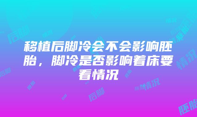 移植后脚冷会不会影响胚胎，脚冷是否影响着床要看情况