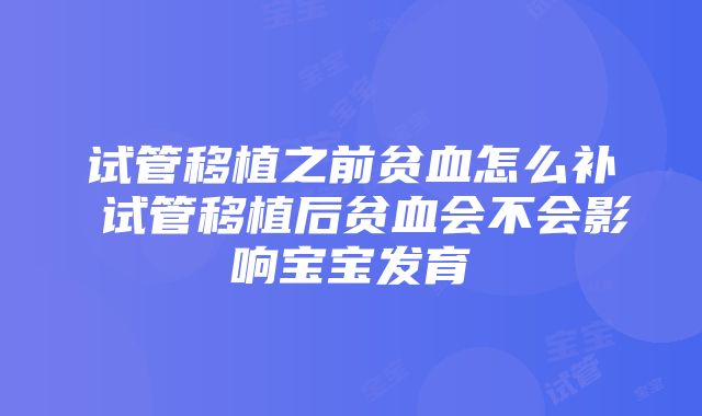 试管移植之前贫血怎么补 试管移植后贫血会不会影响宝宝发育