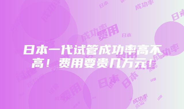 日本一代试管成功率高不高！费用要贵几万元！