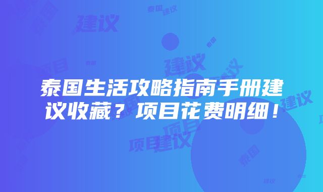 泰国生活攻略指南手册建议收藏？项目花费明细！