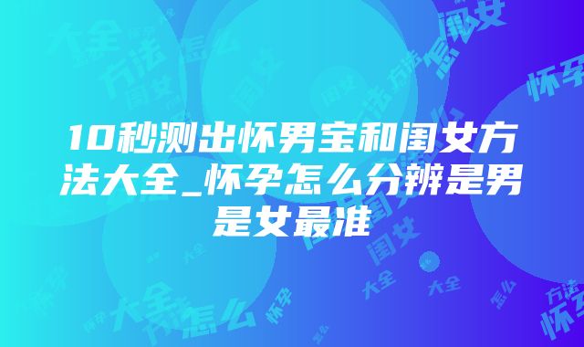 10秒测出怀男宝和闺女方法大全_怀孕怎么分辨是男是女最准