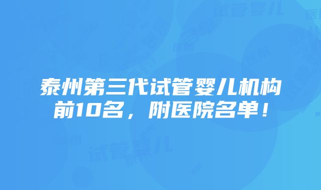 泰州第三代试管婴儿机构前10名，附医院名单！