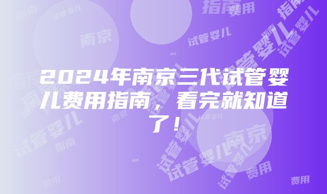 2024年南京三代试管婴儿费用指南，看完就知道了！