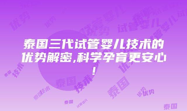 泰国三代试管婴儿技术的优势解密,科学孕育更安心!