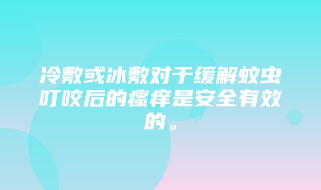 冷敷或冰敷对于缓解蚊虫叮咬后的瘙痒是安全有效的。