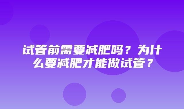 试管前需要减肥吗？为什么要减肥才能做试管？