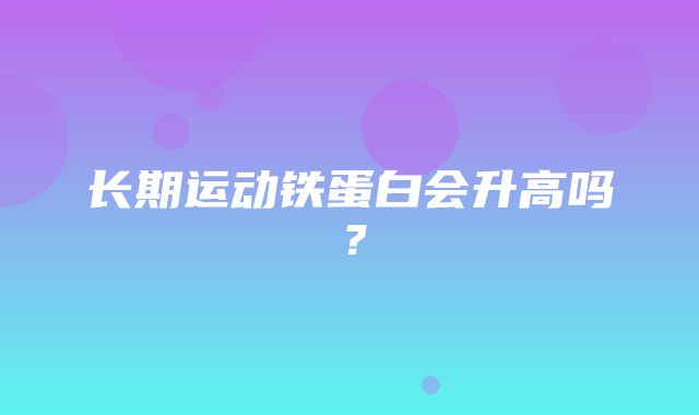 长期运动铁蛋白会升高吗？