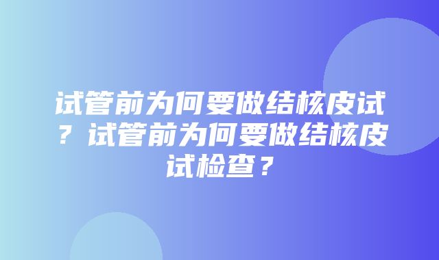 试管前为何要做结核皮试？试管前为何要做结核皮试检查？