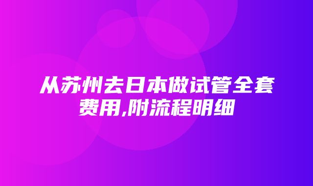 从苏州去日本做试管全套费用,附流程明细