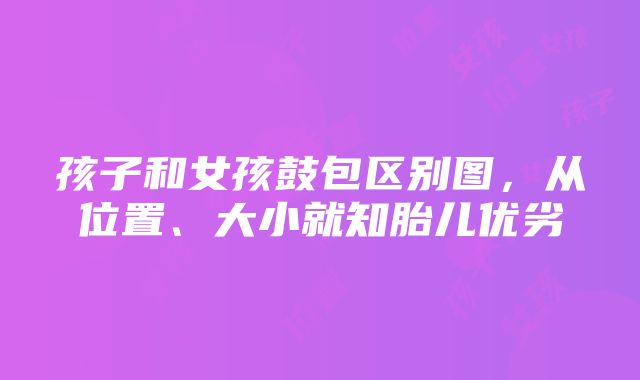 孩子和女孩鼓包区别图，从位置、大小就知胎儿优劣