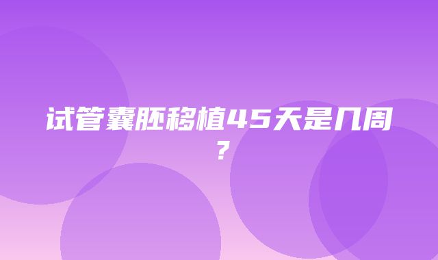 试管囊胚移植45天是几周？