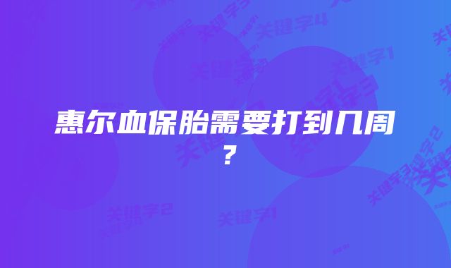 惠尔血保胎需要打到几周？