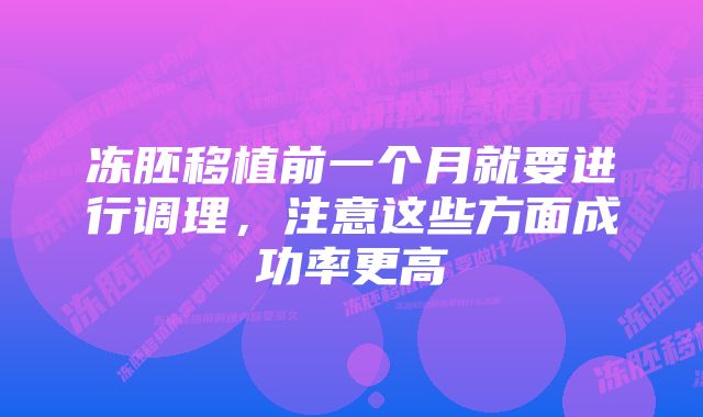 冻胚移植前一个月就要进行调理，注意这些方面成功率更高