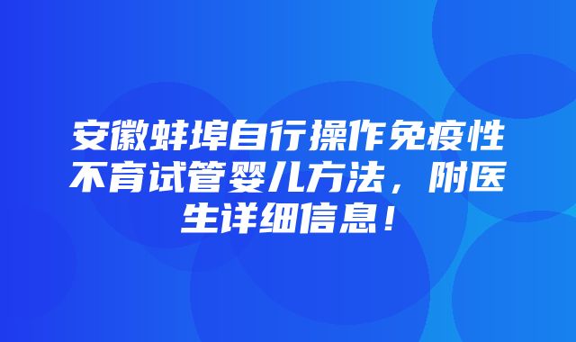 安徽蚌埠自行操作免疫性不育试管婴儿方法，附医生详细信息！