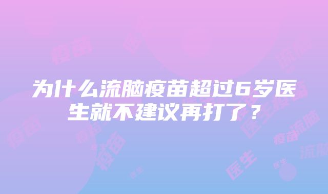 为什么流脑疫苗超过6岁医生就不建议再打了？