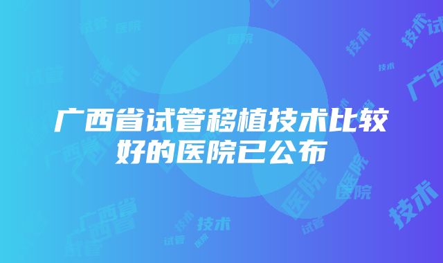 广西省试管移植技术比较好的医院已公布