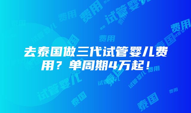 去泰国做三代试管婴儿费用？单周期4万起！